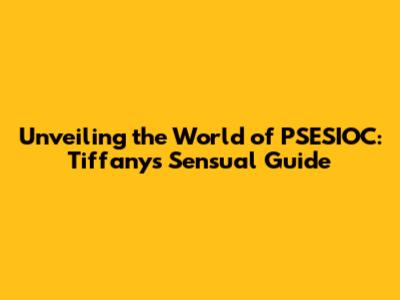 Unveiling the World of PSESIOC: Tiffany's Sensual Guide