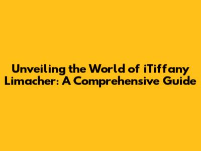 Unveiling the World of iTiffany Limacher: A Comprehensive Guide