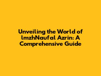Unveiling the World of lmzhNaufal Azrin: A Comprehensive Guide