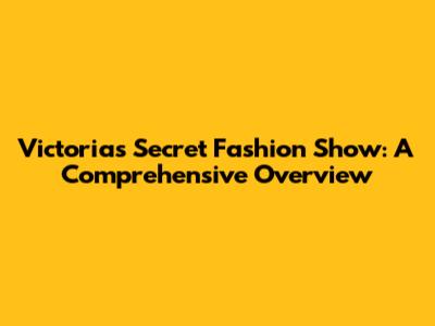 Victoria's Secret Fashion Show: A Comprehensive Overview