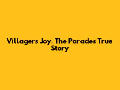 Villagers' Joy: The Parade's True Story