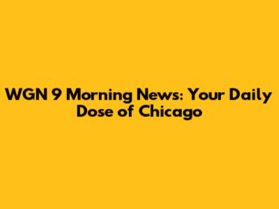 WGN 9 Morning News: Your Daily Dose of Chicago