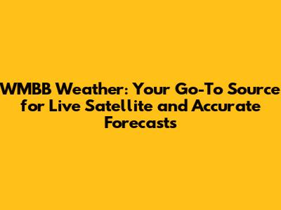 WMBB Weather: Your Go-To Source for Live Satellite and Accurate Forecasts