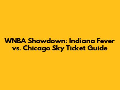 WNBA Showdown: Indiana Fever vs. Chicago Sky Ticket Guide