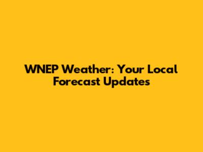 WNEP Weather: Your Local Forecast Updates