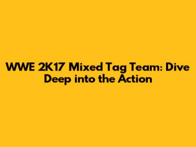 WWE 2K17 Mixed Tag Team: Dive Deep into the Action