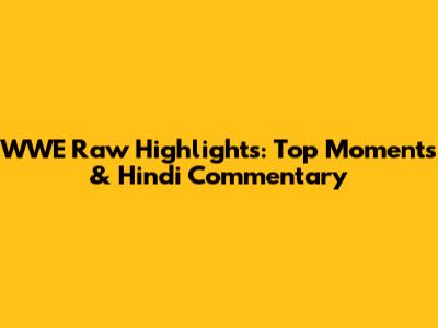 WWE Raw Highlights: Top Moments & Hindi Commentary