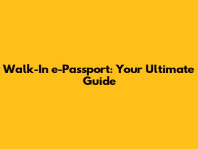 Walk-In e-Passport: Your Ultimate Guide