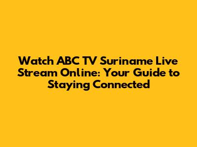 Watch ABC TV Suriname Live Stream Online: Your Guide to Staying Connected
