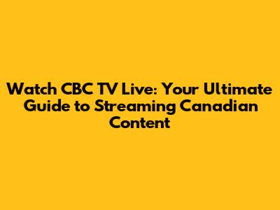 Watch CBC TV Live: Your Ultimate Guide to Streaming Canadian Content