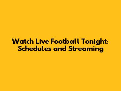 Watch Live Football Tonight: Schedules and Streaming