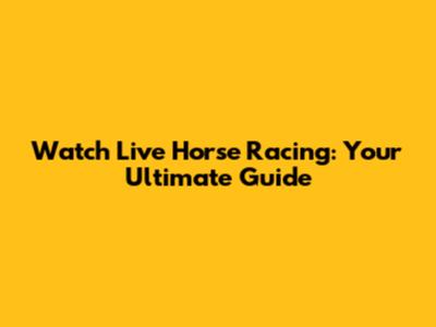 Watch Live Horse Racing: Your Ultimate Guide