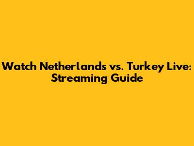 Watch Netherlands vs. Turkey Live: Streaming Guide