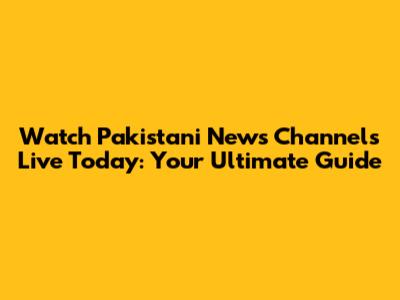 Watch Pakistani News Channels Live Today: Your Ultimate Guide