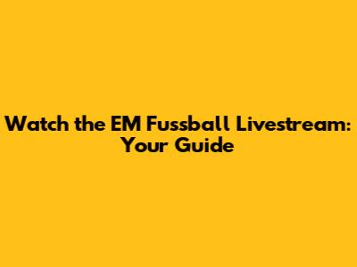 Watch the EM Fussball Livestream: Your Guide