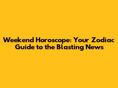 Weekend Horoscope: Your Zodiac Guide to the Blasting News