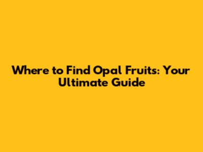 Where to Find Opal Fruits: Your Ultimate Guide