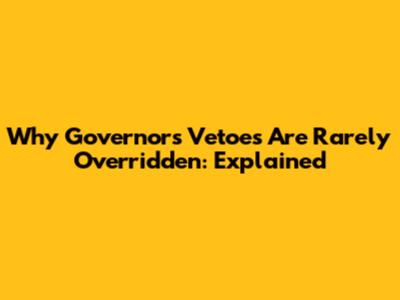 Why Governor's Vetoes Are Rarely Overridden: Explained