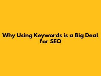 Why Using Keywords is a Big Deal for SEO