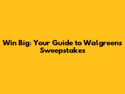 Win Big: Your Guide to Walgreens Sweepstakes