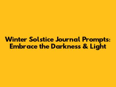 Winter Solstice Journal Prompts: Embrace the Darkness & Light