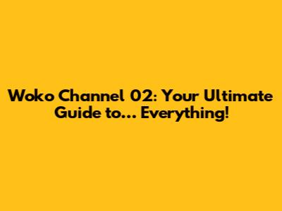 Woko Channel 02: Your Ultimate Guide to… Everything!