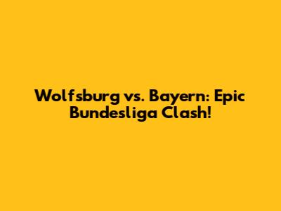 Wolfsburg vs. Bayern: Epic Bundesliga Clash!