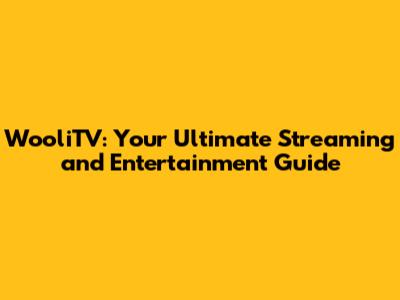 WooliTV: Your Ultimate Streaming and Entertainment Guide