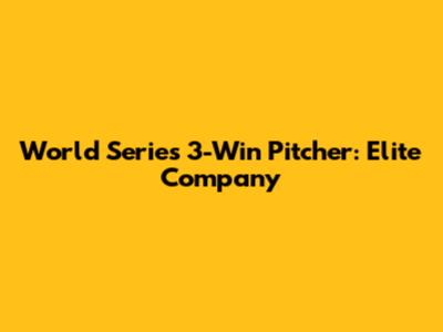 World Series 3-Win Pitcher: Elite Company