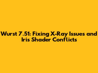 Wurst 7.51: Fixing X-Ray Issues and Iris Shader Conflicts