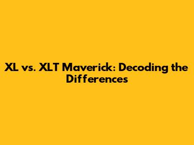 XL vs. XLT Maverick: Decoding the Differences