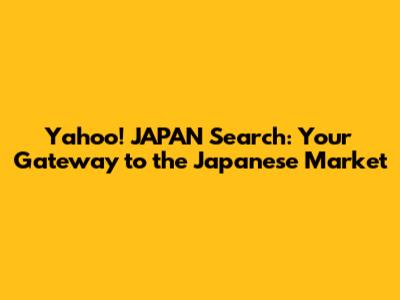 Yahoo! JAPAN Search: Your Gateway to the Japanese Market