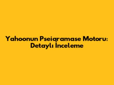 Yahoo'nun Pseiaramase Motoru: Detaylı İnceleme