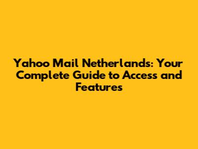 Yahoo Mail Netherlands: Your Complete Guide to Access and Features