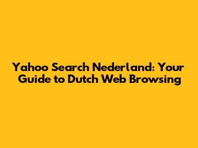 Yahoo Search Nederland: Your Guide to Dutch Web Browsing