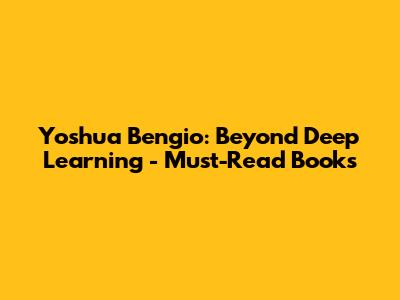 Yoshua Bengio: Beyond Deep Learning - Must-Read Books