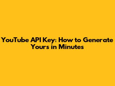 YouTube API Key: How to Generate Yours in Minutes