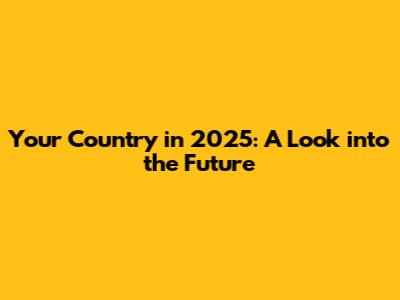Your Country in 2025: A Look into the Future