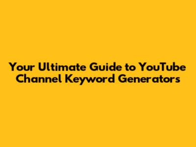 Your Ultimate Guide to YouTube Channel Keyword Generators