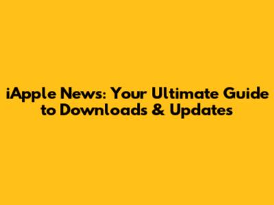 iApple News: Your Ultimate Guide to Downloads & Updates