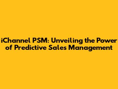 iChannel PSM: Unveiling the Power of Predictive Sales Management