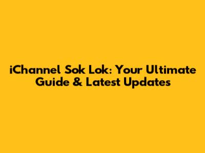 iChannel Sok Lok: Your Ultimate Guide & Latest Updates