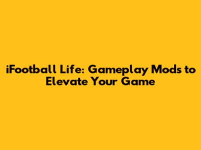 iFootball Life: Gameplay Mods to Elevate Your Game