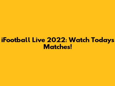 iFootball Live 2022: Watch Today's Matches!