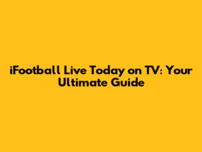 iFootball Live Today on TV: Your Ultimate Guide