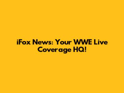 iFox News: Your WWE Live Coverage HQ!