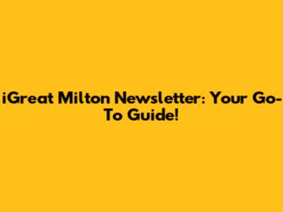 iGreat Milton Newsletter: Your Go-To Guide!