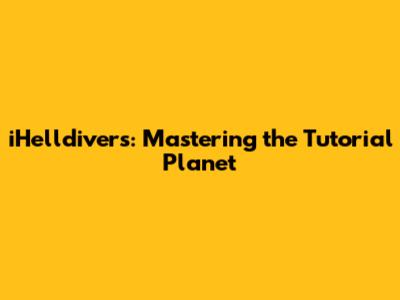 iHelldivers: Mastering the Tutorial Planet
