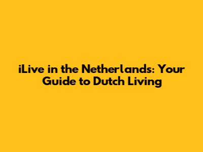 iLive in the Netherlands: Your Guide to Dutch Living