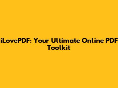 iLovePDF: Your Ultimate Online PDF Toolkit
